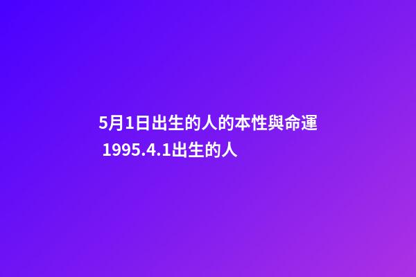 5月1日出生的人的本性與命運 1995.4.1出生的人-第1張-觀點-玄機派